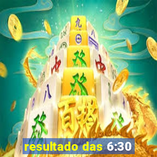 resultado das 6:30